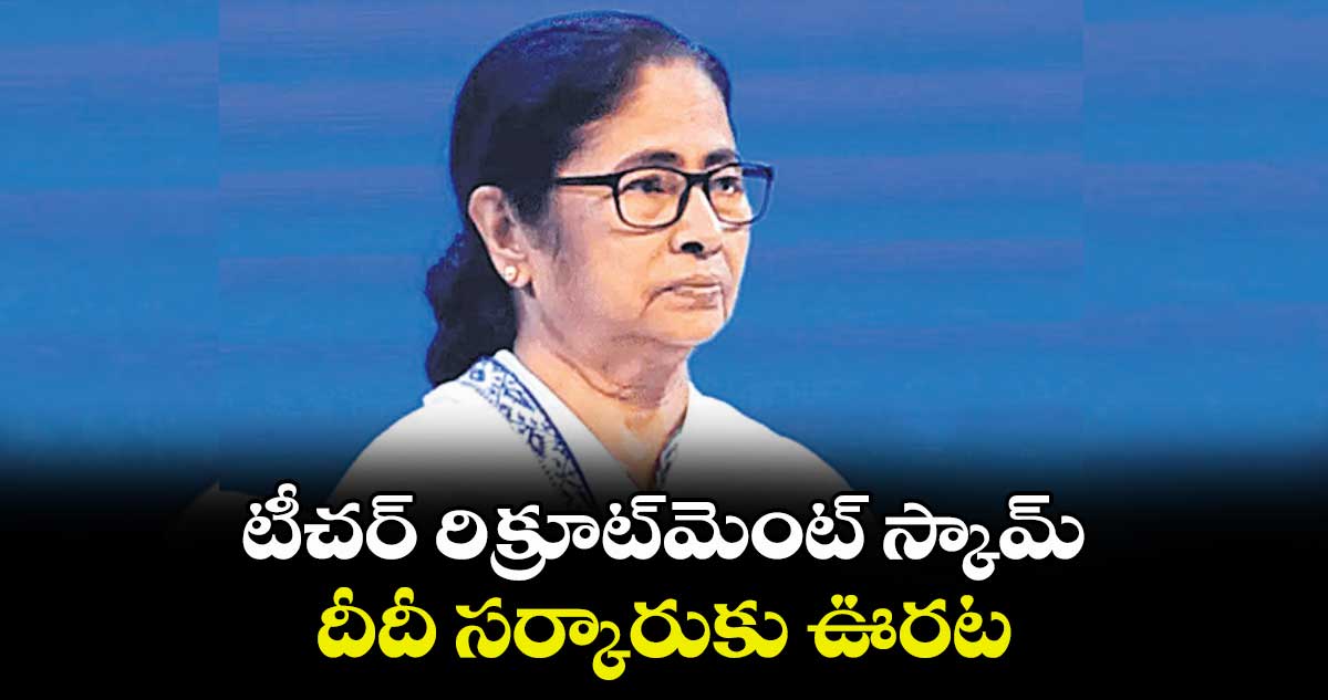 టీచర్ రిక్రూట్‌‌మెంట్ స్కామ్..దీదీ సర్కారుకు ఊరట