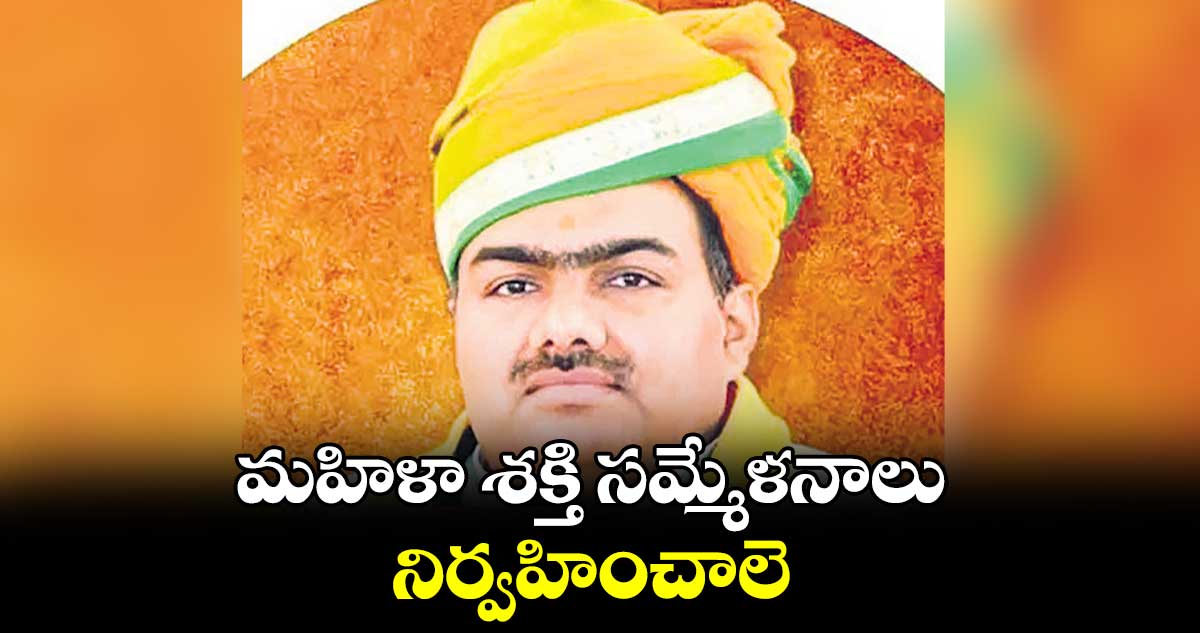 మహిళా శక్తి సమ్మేళనాలు నిర్వహించాలె : చంద్రశేఖర్ తివారి