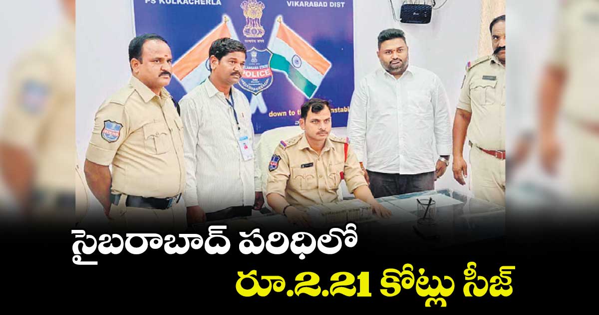 సైబరాబాద్ పరిధిలో రూ.2.21 కోట్లు సీజ్