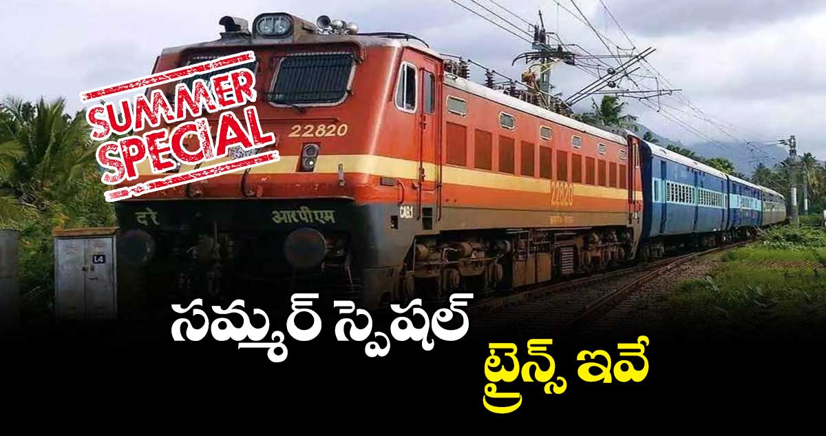 సమ్మర్ స్పెషల్ ట్రైన్స్ ఇవే..