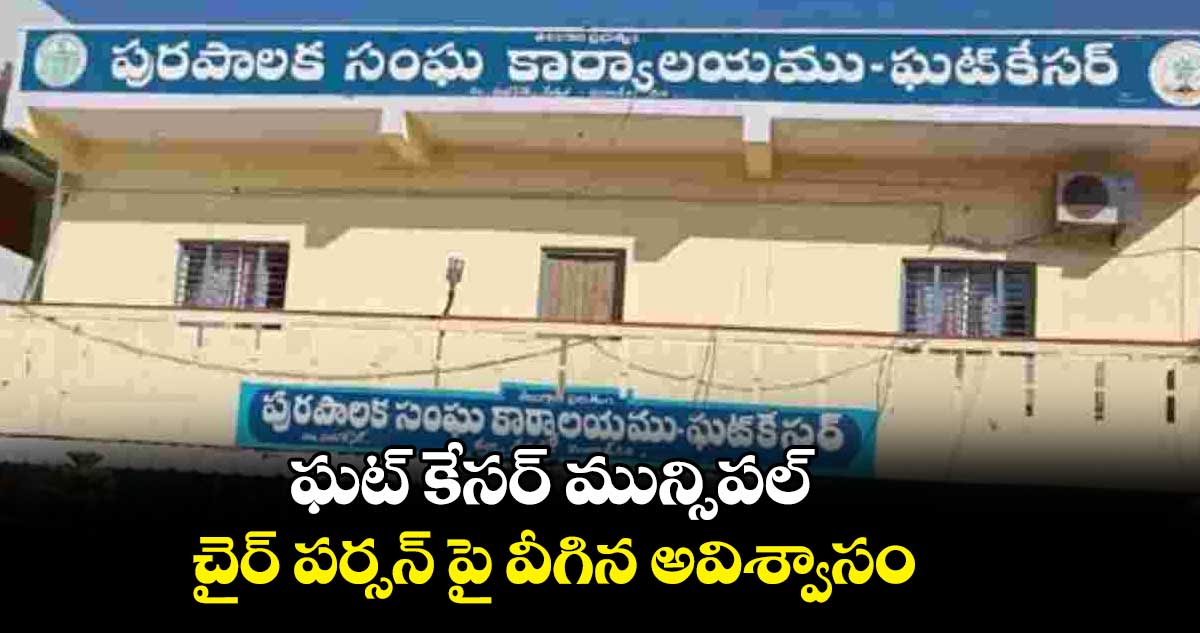 ఘట్ కేసర్ మున్సిపల్  ..  చైర్ పర్సన్ పై వీగిన అవిశ్వాసం