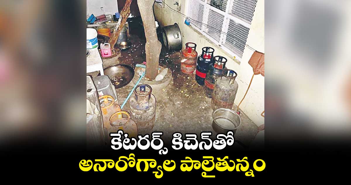కేటరర్స్ కిచెన్​తో అనారోగ్యాల పాలైతున్నం 