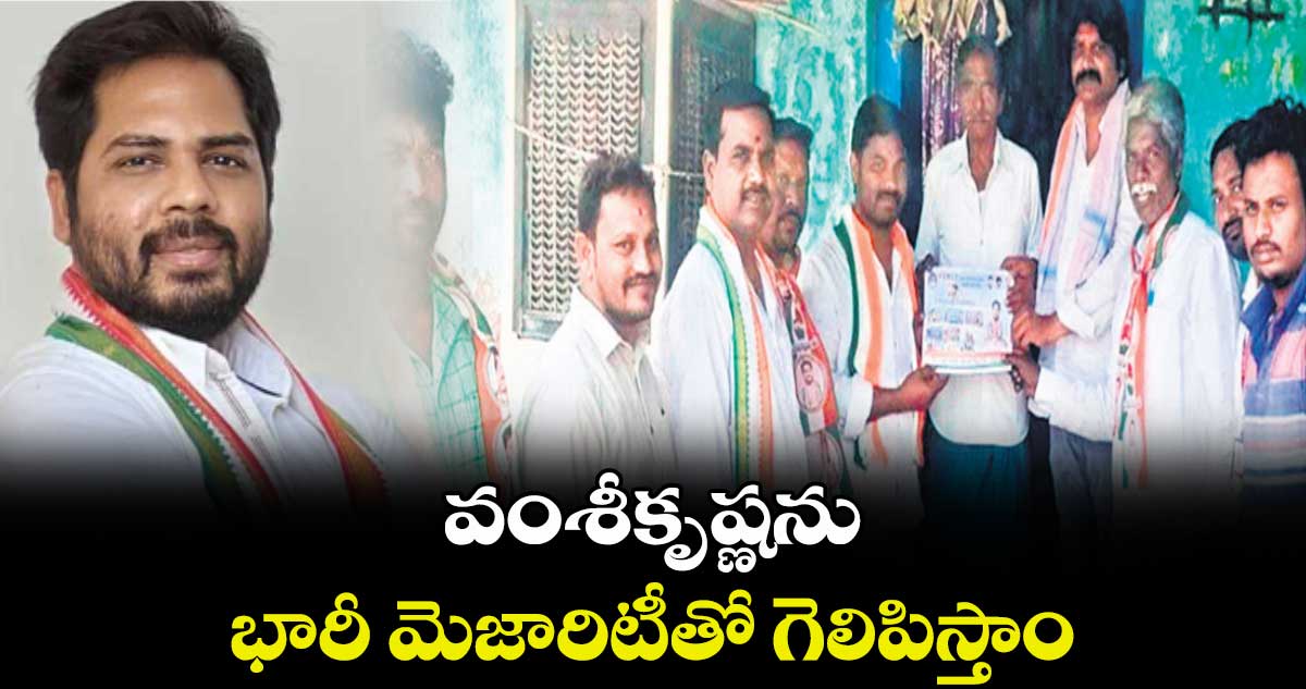 వంశీకృష్ణను భారీ మెజారిటీతో గెలిపిస్తాం 