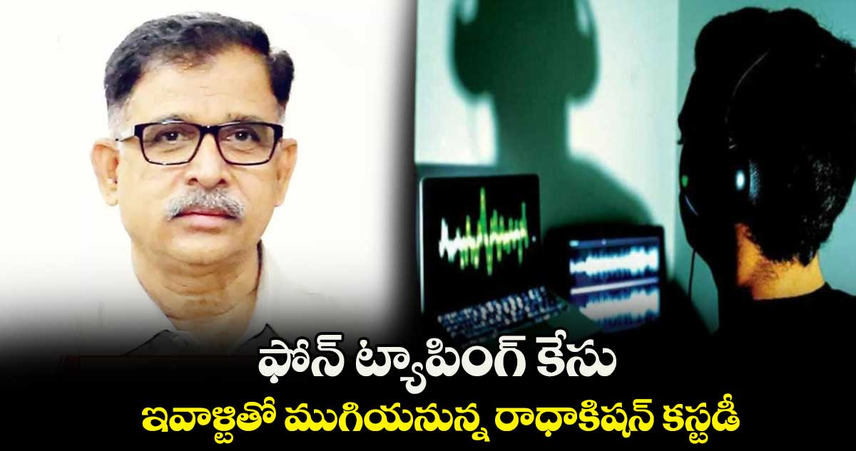 ఫోన్ ట్యాపింగ్ కేసు..  ఇవాళ్టితో ముగియనున్న రాధాకిషన్ రావు కస్టడీ 