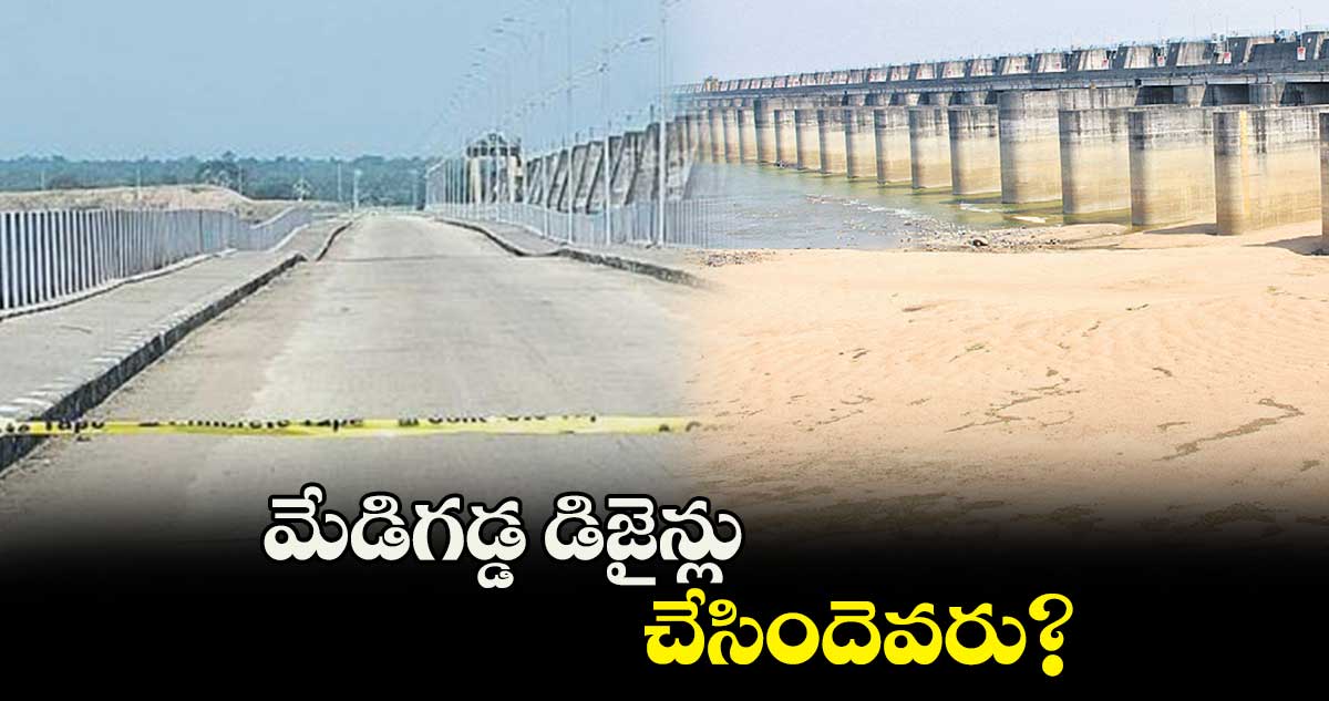 మేడిగడ్డ డిజైన్లు చేసిందెవరు?  