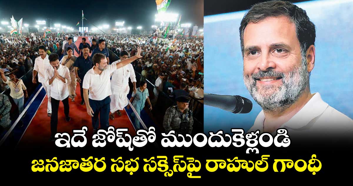 ఇదే జోష్తో ముందుకెళ్లండి .. జనజాతర సభ సక్సెస్పై రాహుల్ గాంధీ