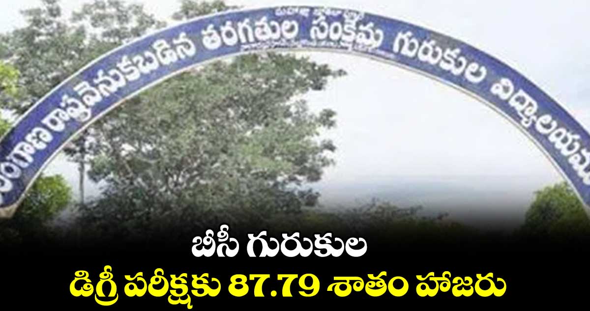 బీసీ గురుకుల డిగ్రీ పరీక్షకు 87.79 శాతం హాజరు