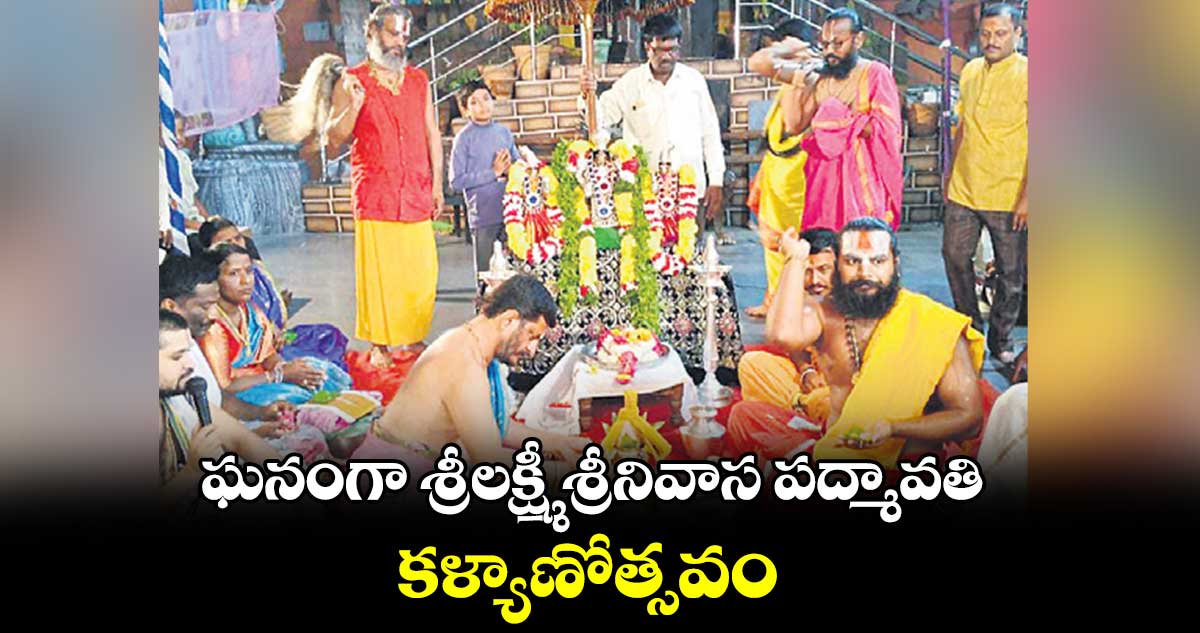 ఘనంగా శ్రీలక్ష్మీ శ్రీనివాస పద్మావతి కళ్యాణోత్సవం