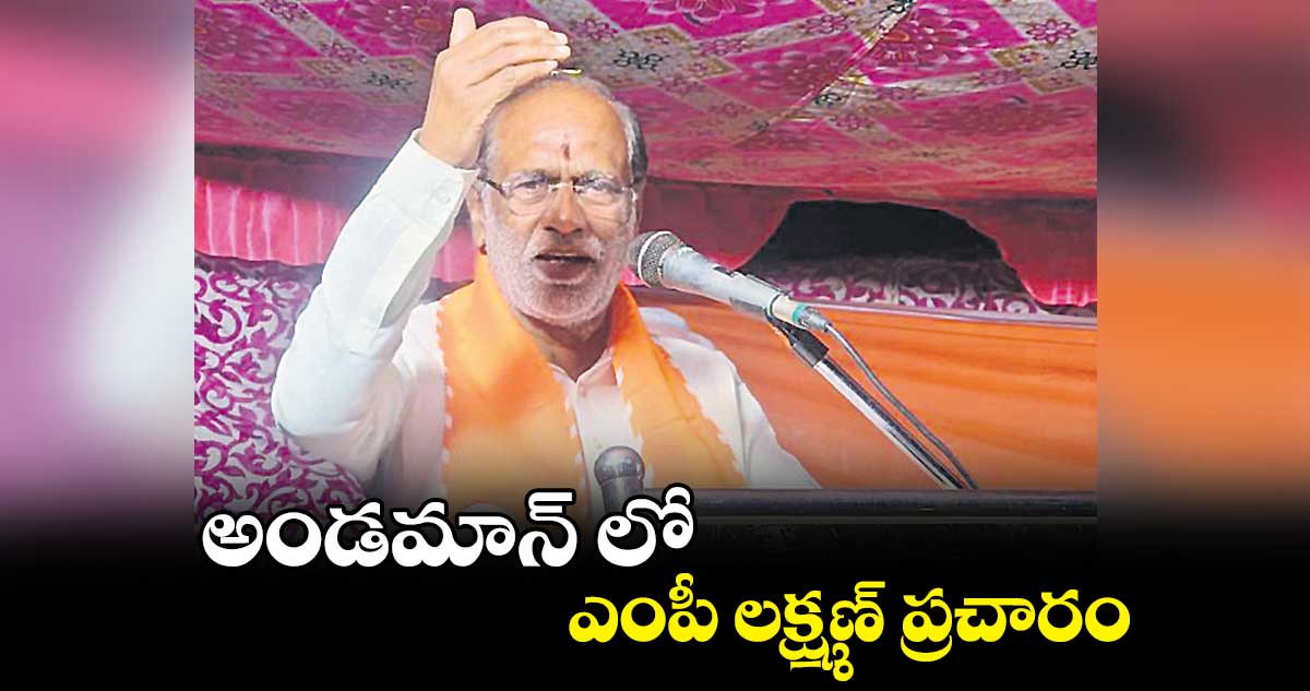అండమాన్ లో  ఎంపీ లక్ష్మణ్ ప్రచారం