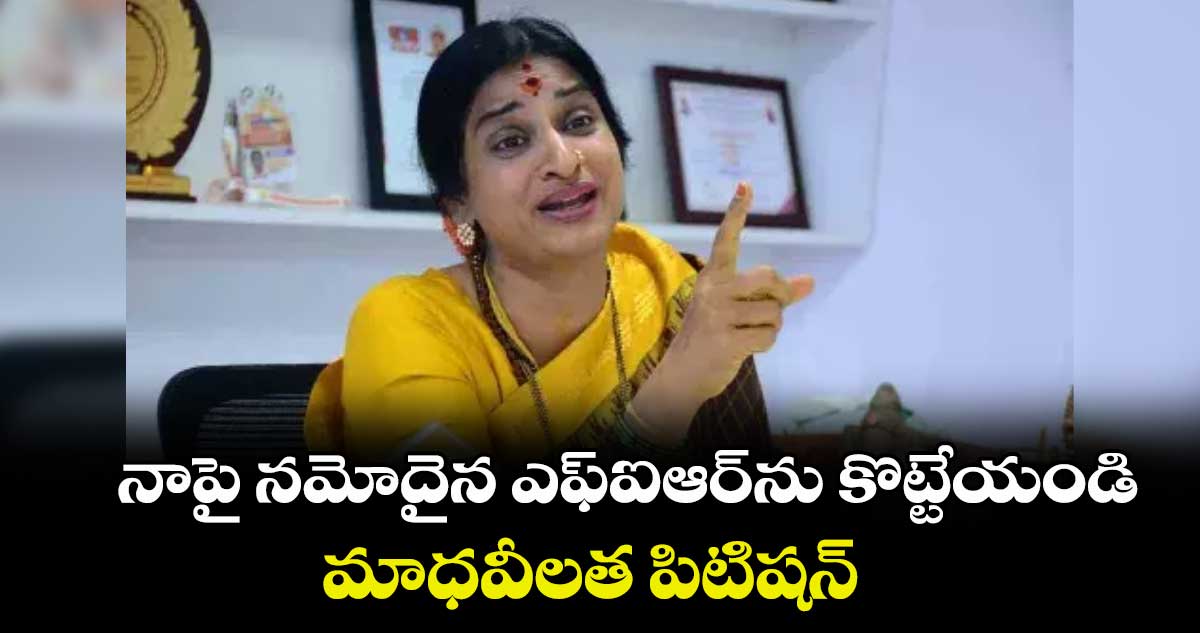 నాపై నమోదైన ఎఫ్ఐఆర్ను కొట్టేయండి .. మాధవీలత పిటిషన్