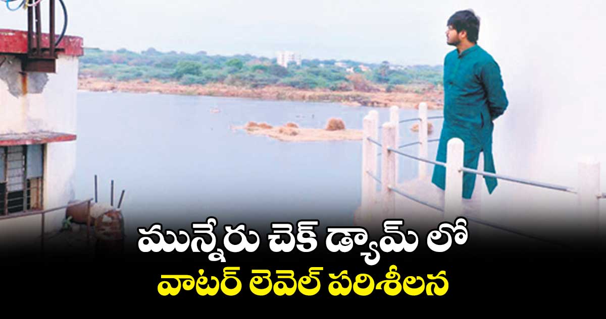 మున్నేరు చెక్ డ్యామ్ లో వాటర్ లెవెల్ పరిశీలన