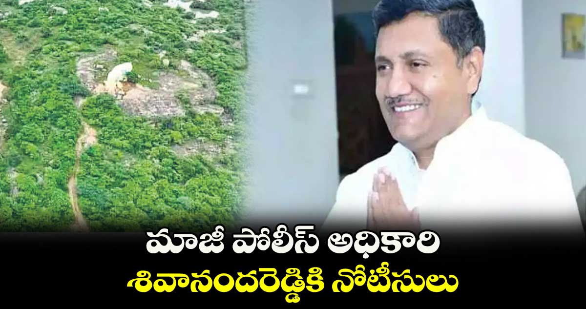 మాజీ పోలీస్ అధికారి శివానందరెడ్డికి నోటీసులు