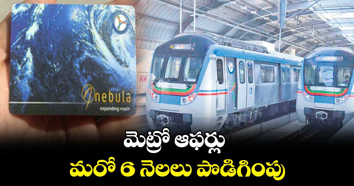 మెట్రో ఆఫర్లు మరో 6 నెలలు పొడిగింపు