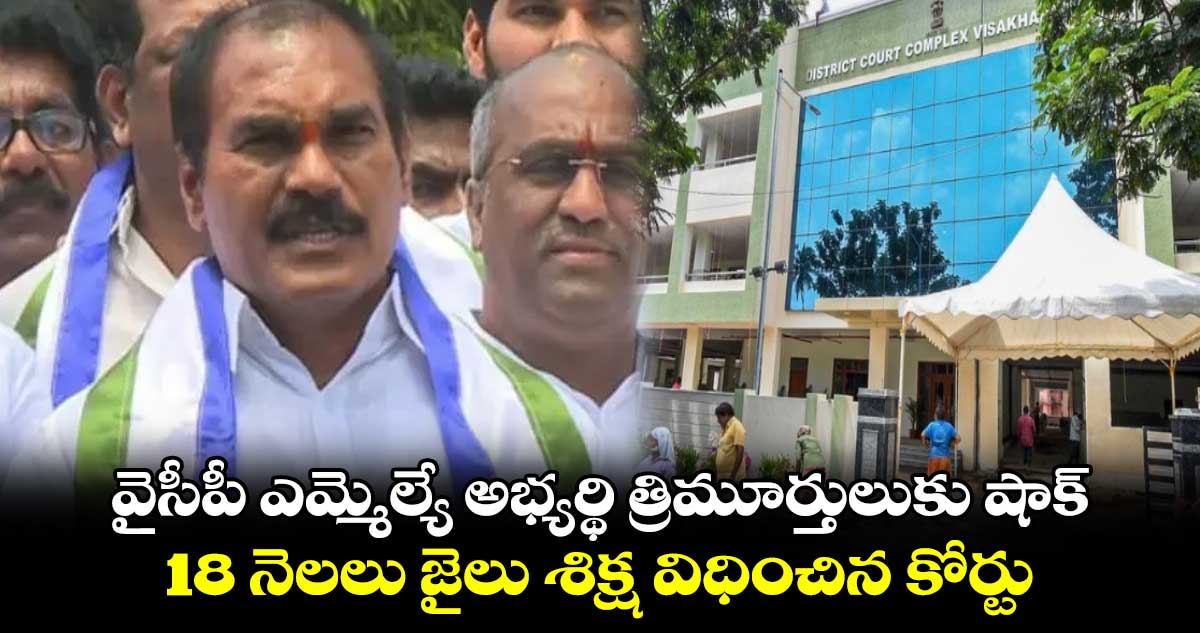 వైసీపీ ఎమ్మెల్యే అభ్యర్థి త్రిమూర్తులుకు షాక్..18 నెలలు జైలు శిక్ష విధించిన కోర్టు