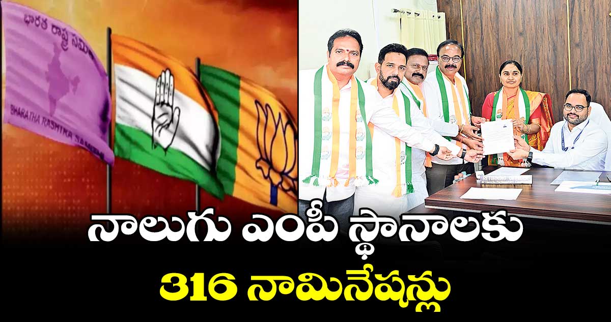 నాలుగు ఎంపీ స్థానాలకు 316 నామినేషన్లు