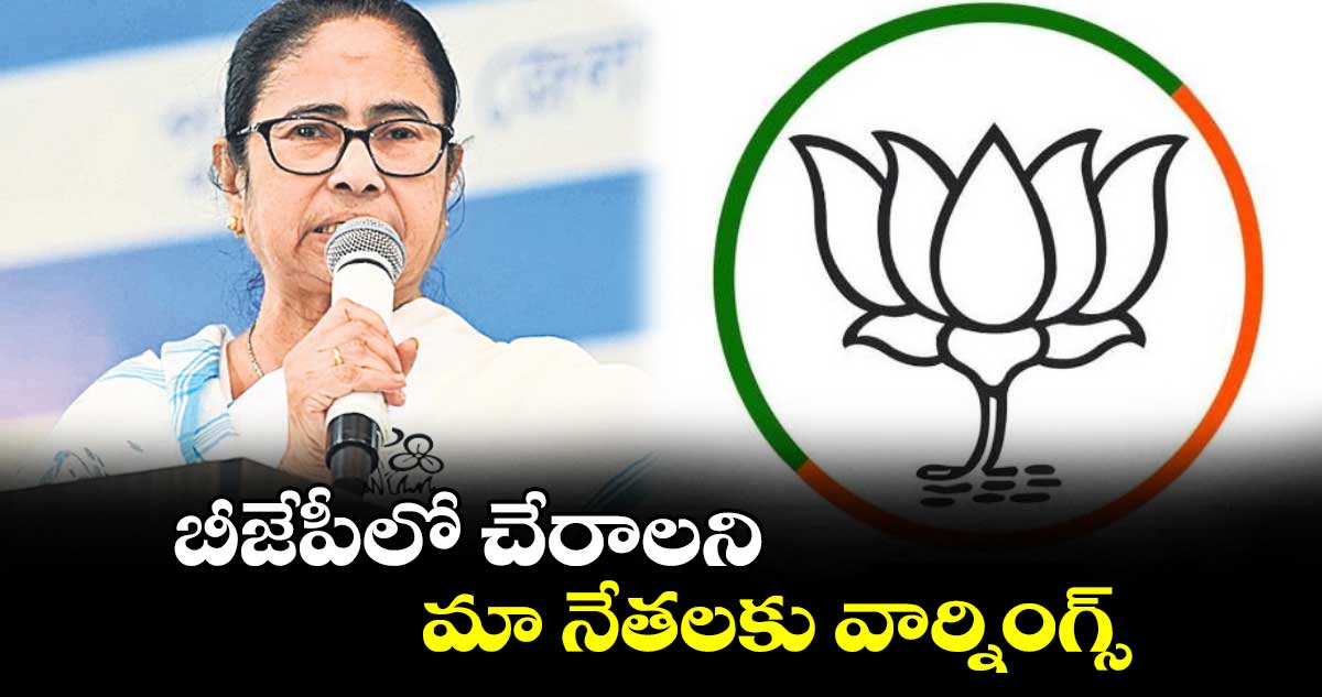 బీజేపీలో చేరాలని మా నేతలకు వార్నింగ్స్: బెంగాల్ సీఎం మమత