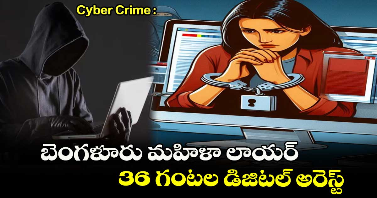 Cyber Crime : బెంగళూరు మహిళా లాయర్.. 36 గంటల డిజిటల్ అరెస్ట్.. షాక్ అయిన దేశం