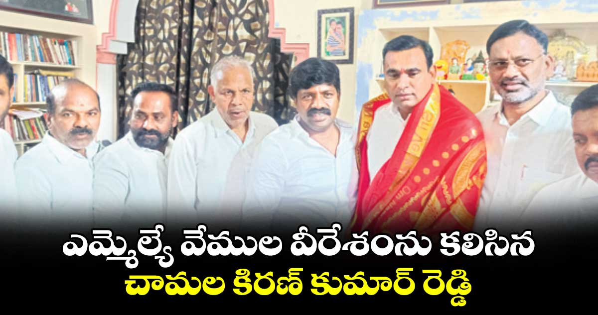 ఎమ్మెల్యే వేముల వీరేశంను కలిసిన చామల  కిరణ్ కుమార్ రెడ్డి