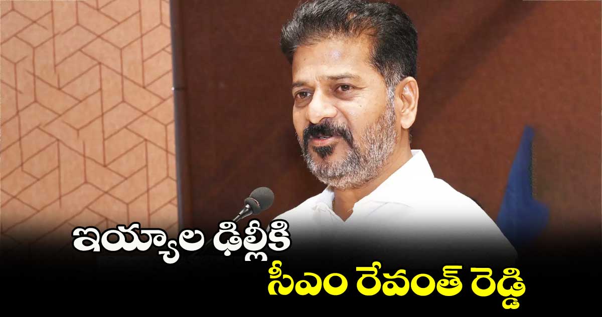 ఇయ్యాల ఢిల్లీకి సీఎం రేవంత్ రెడ్డి