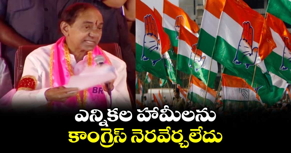 ఎన్నికల హామీలను కాంగ్రెస్ నెరవేర్చలేదు : కేసీఆర్