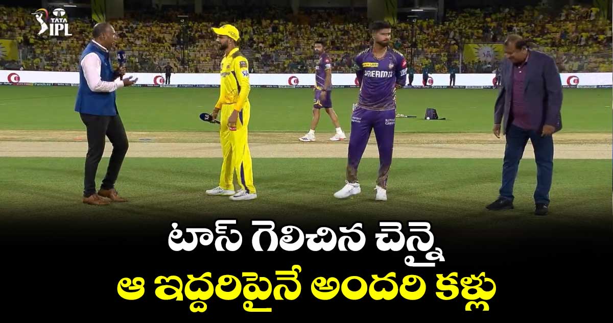 CSK vs KKR: టాస్ గెలిచిన చెన్నై.. ఆ ఇద్దరిపైనే అందరి కళ్లు 