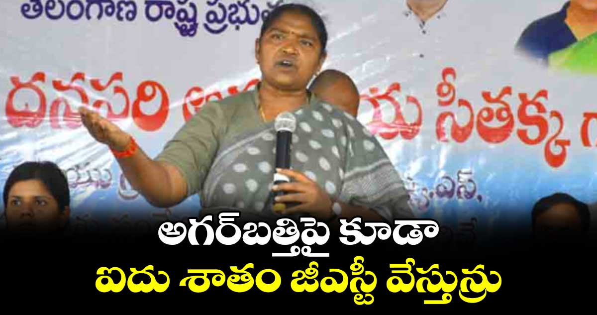 అగర్బత్తిపై కూడా ఐదు శాతం జీఎస్టీ వేస్తున్రు : సీతక్క