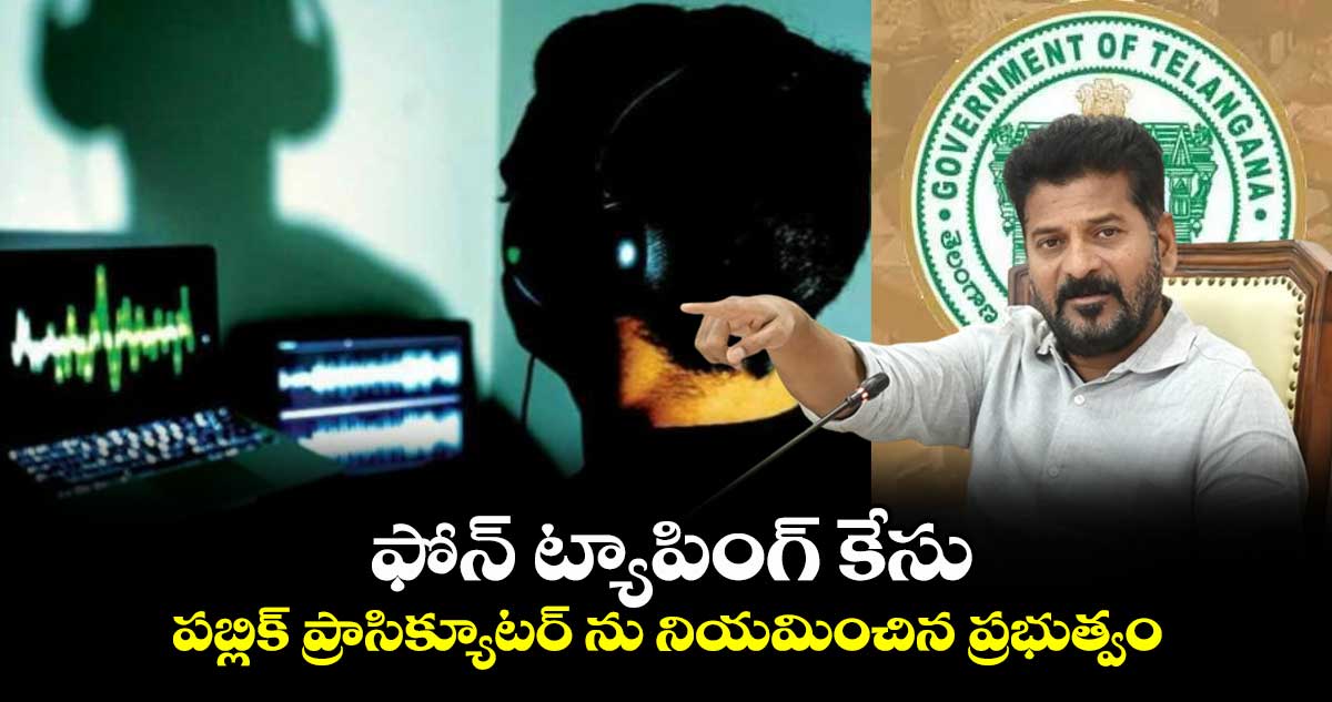 ఫోన్ ట్యాపింగ్ కేసులో పబ్లిక్ ప్రాసిక్యూటర్ ను నియమించిన ప్రభుత్వం