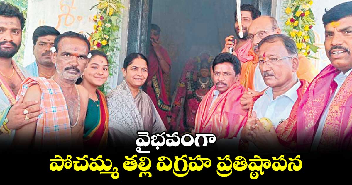 వైభవంగా పోచమ్మ తల్లి విగ్రహ ప్రతిష్ఠాపన