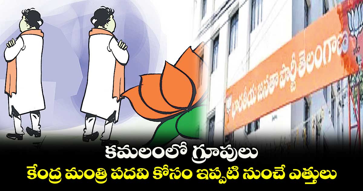 కమలంలో గ్రూపులు .. కేంద్ర మంత్రి పదవి కోసం ఇప్పటి నుంచే ఎత్తులు