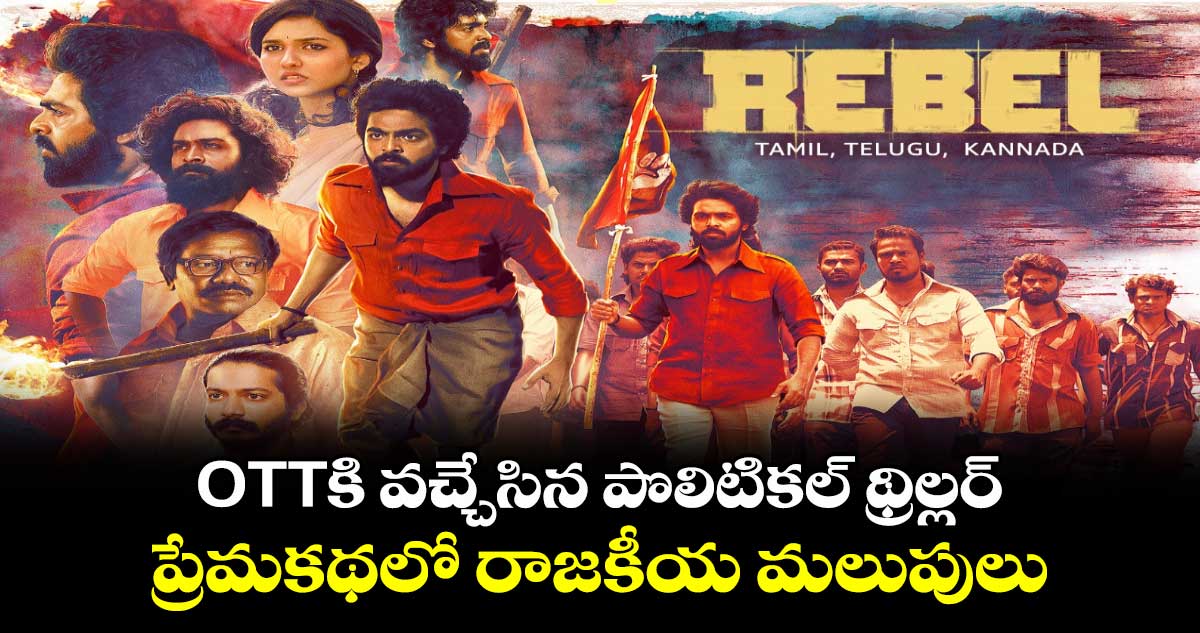 Rebel OTT: OTTకి వచ్చేసిన పొలిటికల్ థ్రిల్లర్.. ప్రేమకథలో రాజకీయ మలుపులు