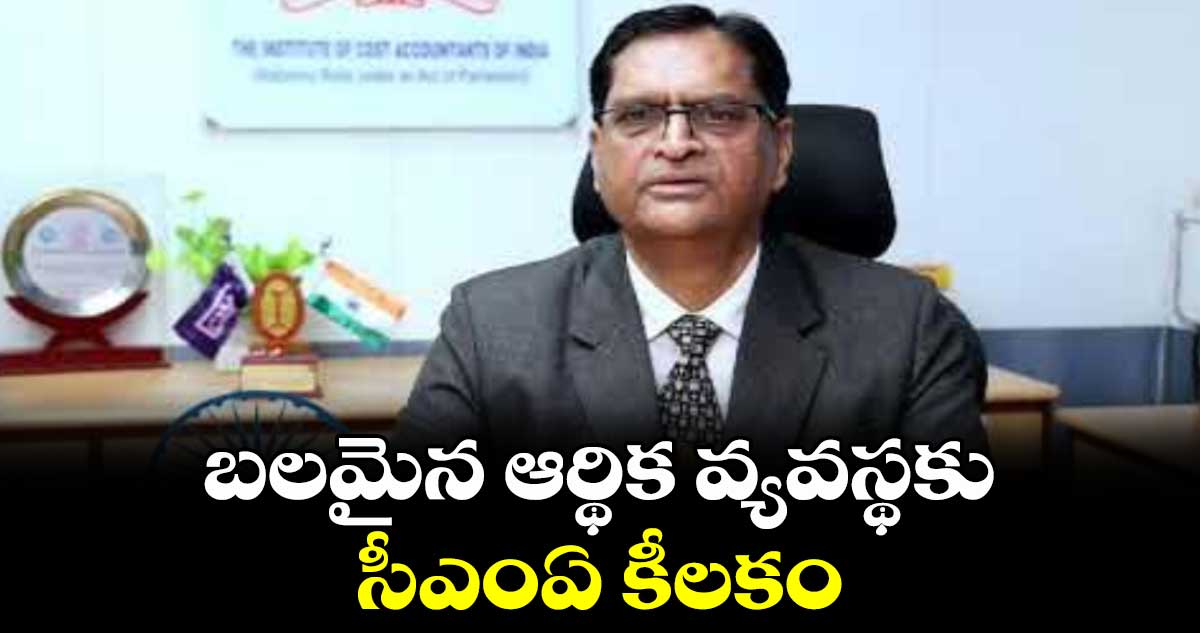 బలమైన ఆర్థిక వ్యవస్థకు సీఎంఏ కీలకం : అశ్విన్‌‌ కుమార్