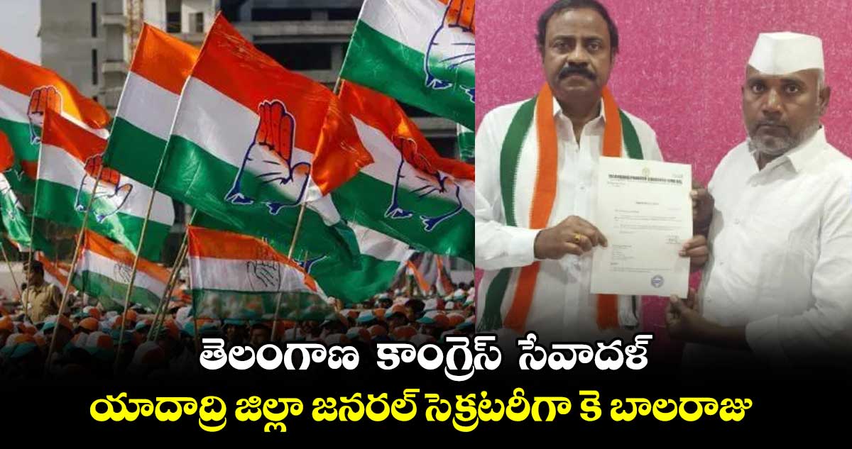 తెలంగాణ  కాంగ్రెస్  సేవాదళ్ యాదాద్రి జిల్లా జనరల్ సెక్రటరీగా కె బాలరాజు