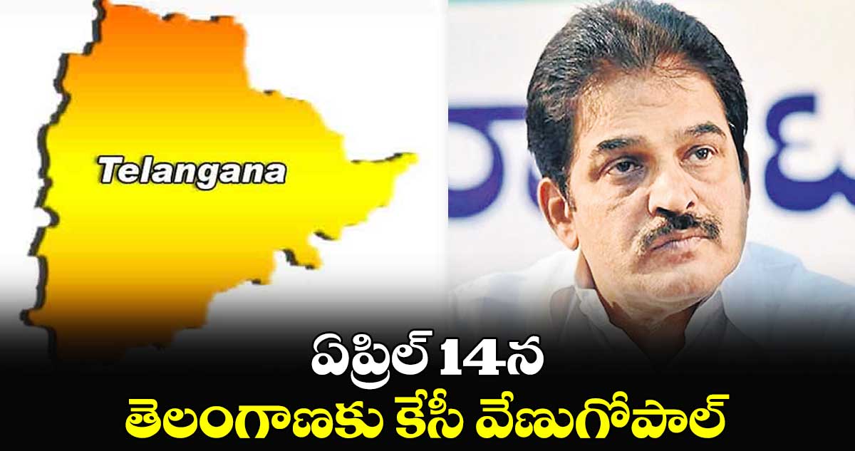 ఏప్రిల్ 14న తెలంగాణకు కేసీ వేణుగోపాల్