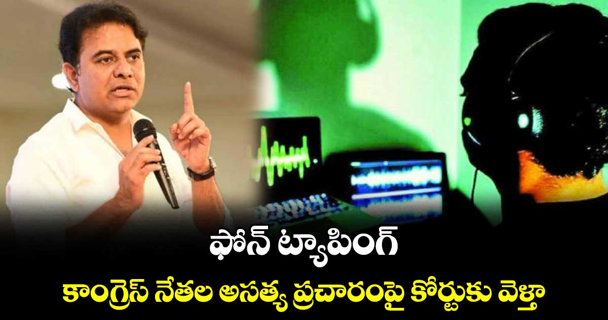 ఫోన్ ట్యాపింగ్:  కాంగ్రెస్ నేతల అసత్య ప్రచారంపై  కోర్టుకు వెళ్తా: కేటీఆర్