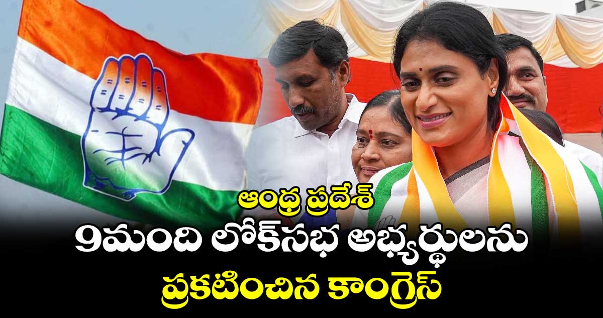 Lok Sabha Election 2024: ఆంధ్ర ప్రదేశ్.. 9మంది లోక్‌సభ అభ్యర్థులను ప్రకటించిన కాంగ్రెస్‌