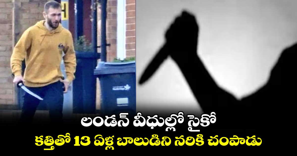 లండన్ వీధుల్లో సైకో.. కత్తితో 13 ఏళ్ల బాలుడిని నరికి చంపాడు