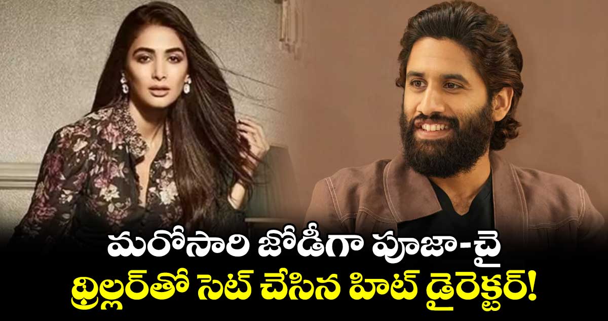 Naga chaitanya: మరోసారి జోడీగా పూజా-చై..థ్రిల్లర్తో సెట్ చేసిన హిట్ డైరెక్టర్!