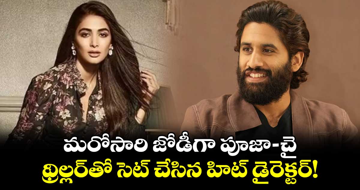 Naga chaitanya: మరోసారి జోడీగా పూజా-చై..థ్రిల్లర్‌⁬తో సెట్ చేసిన హిట్ డైరెక్టర్!