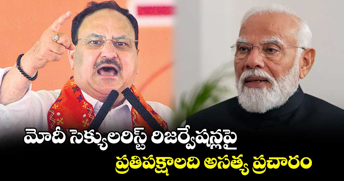 మోదీ సెక్యులరిస్ట్ రిజర్వేషన్లపై ప్రతిపక్షాలది అసత్య ప్రచారం: నడ్డా