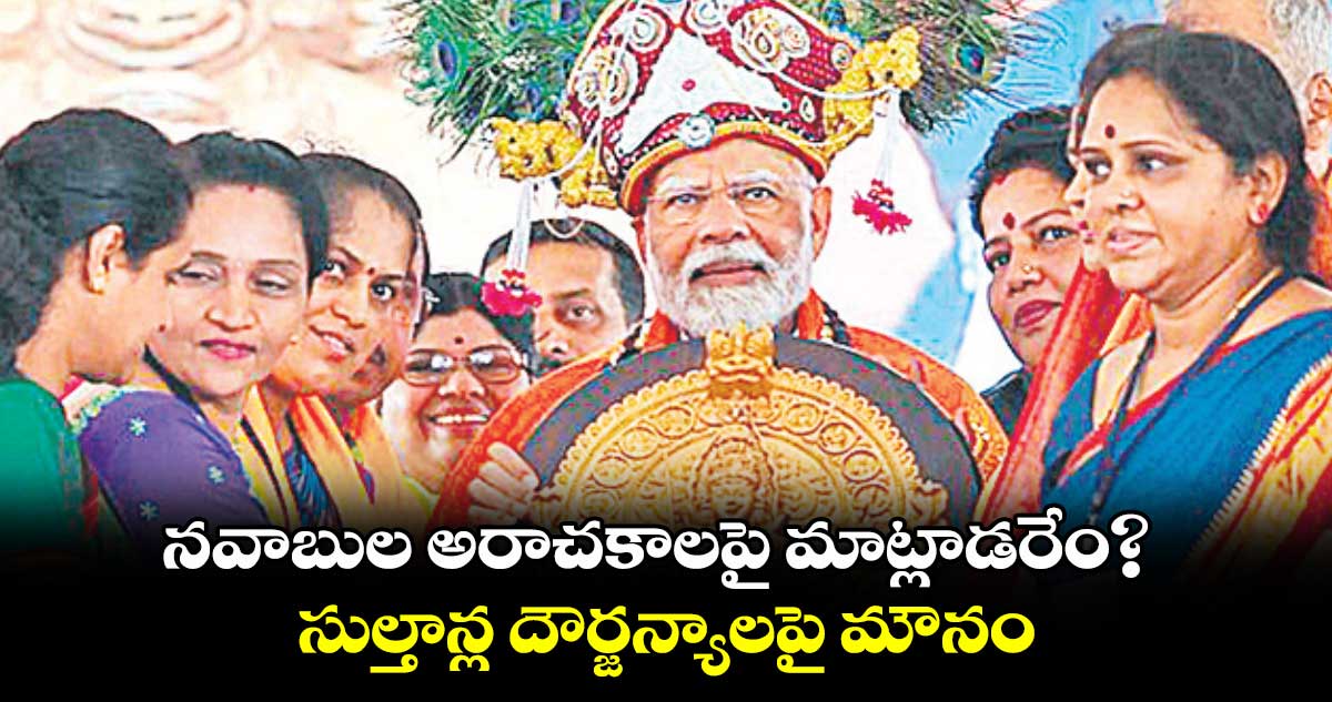 నవాబుల అరాచకాలపై మాట్లాడరేం? .. సుల్తాన్ల దౌర్జన్యాలపై మౌనం : మోదీ