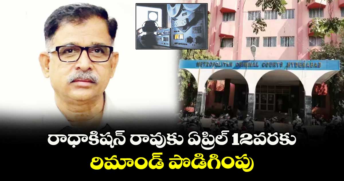 రాధాకిషన్ రావుకు ఏప్రిల్ 12వరకు రిమాండ్ పొడిగింపు  