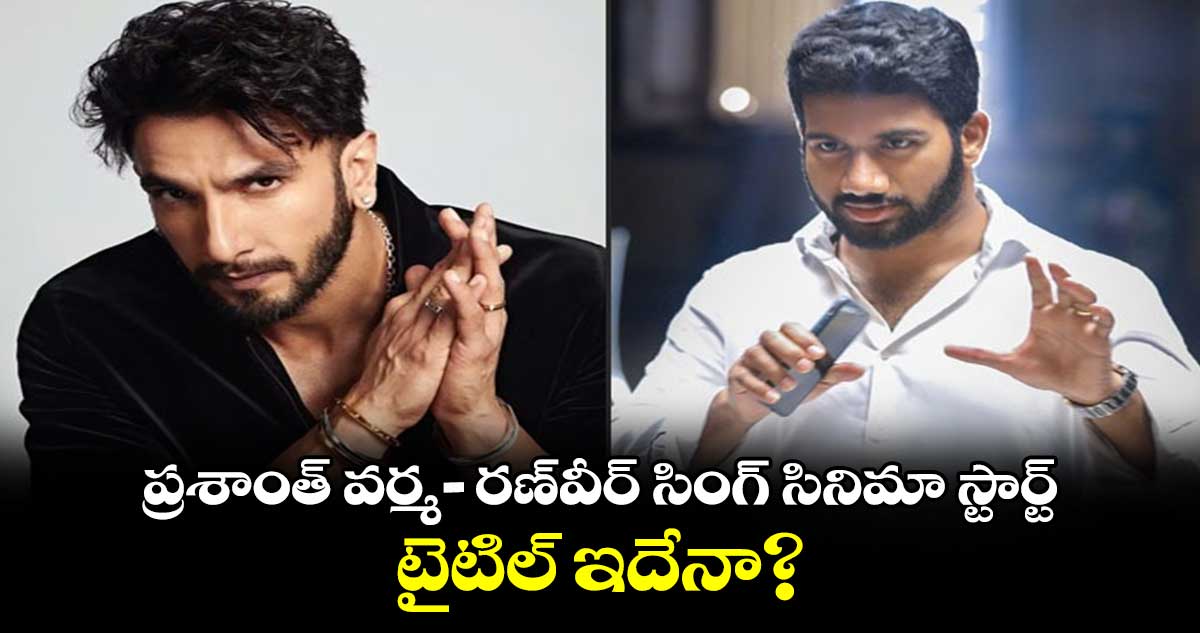 Prasanth Varma: ప్రశాంత్ వర్మ-రణ్వీర్ సింగ్ సినిమా స్టార్ట్..టైటిల్ ఇదేనా?