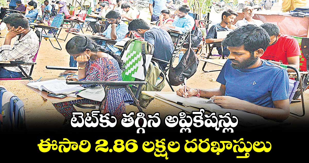 టెట్కు తగ్గిన అప్లికేషన్లు..ఈసారి 2.86 లక్షల దరఖాస్తులు