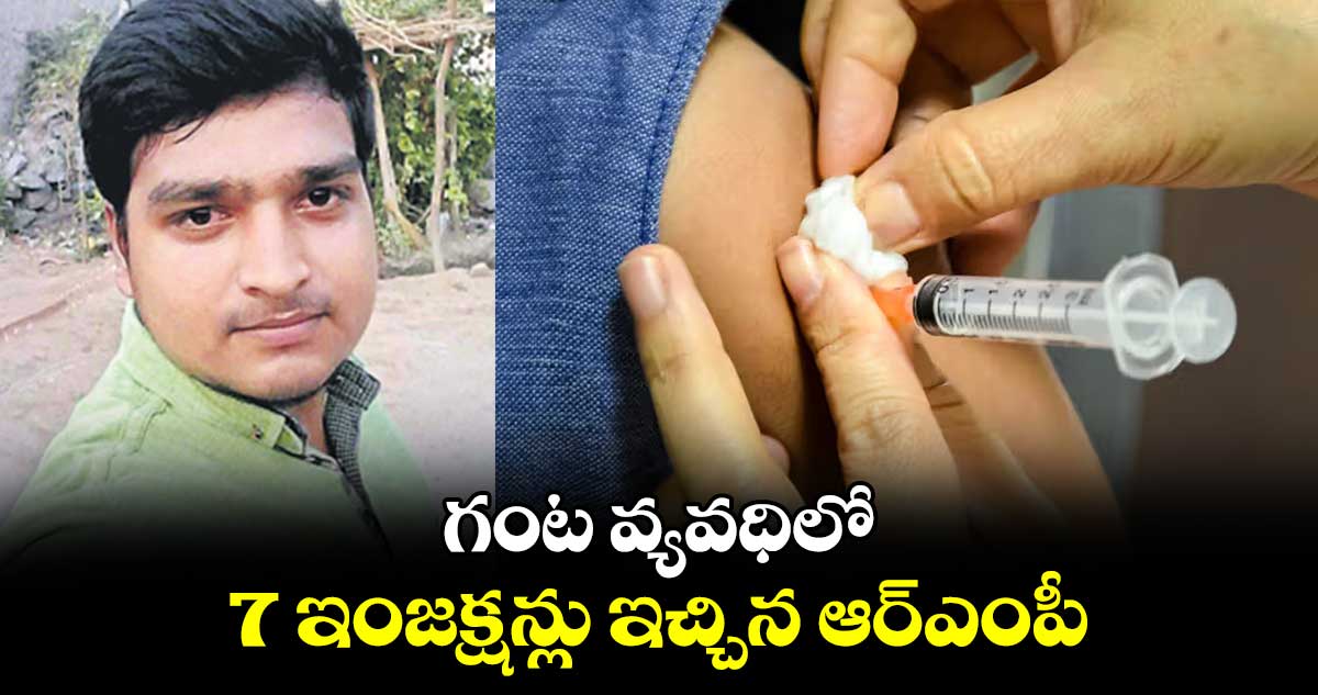 గంట వ్యవధిలో 7 ఇంజక్షన్లు ఇచ్చిన ఆర్‌‌‌‌ఎంపీ