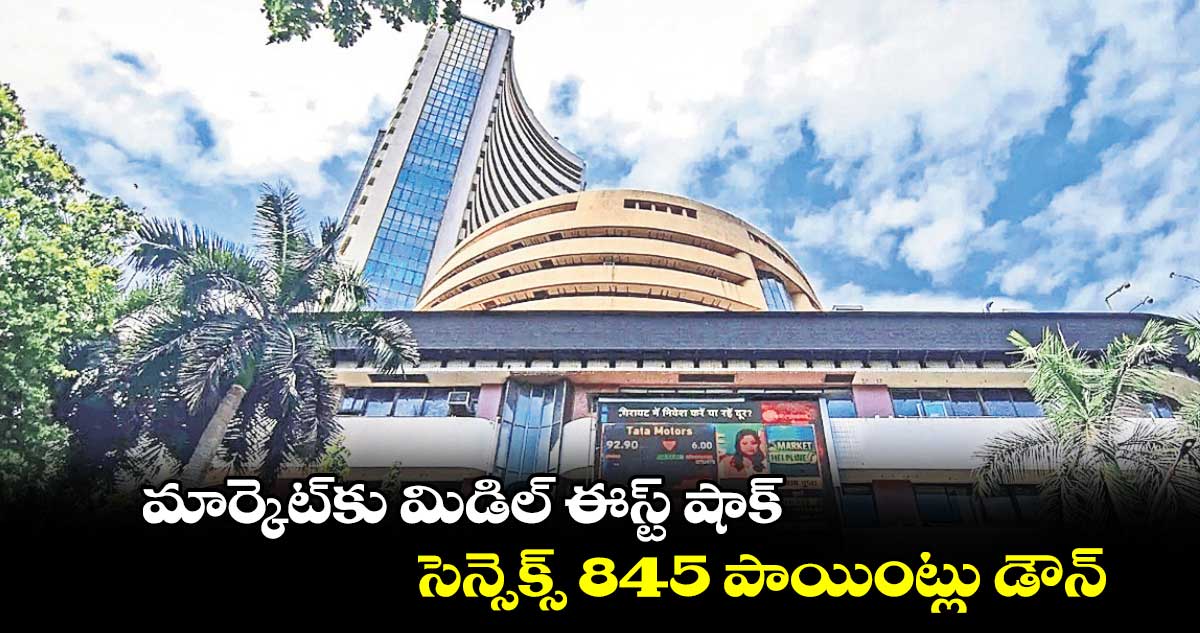 మార్కెట్కు మిడిల్ ఈస్ట్ షాక్ .. సెన్సెక్స్ 845 పాయింట్లు డౌన్