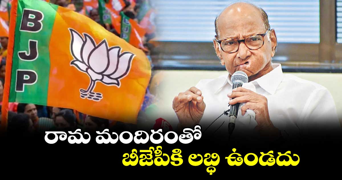 రామ మందిరంతో బీజేపీకి లబ్ధి ఉండదు: శరద్ పవార్