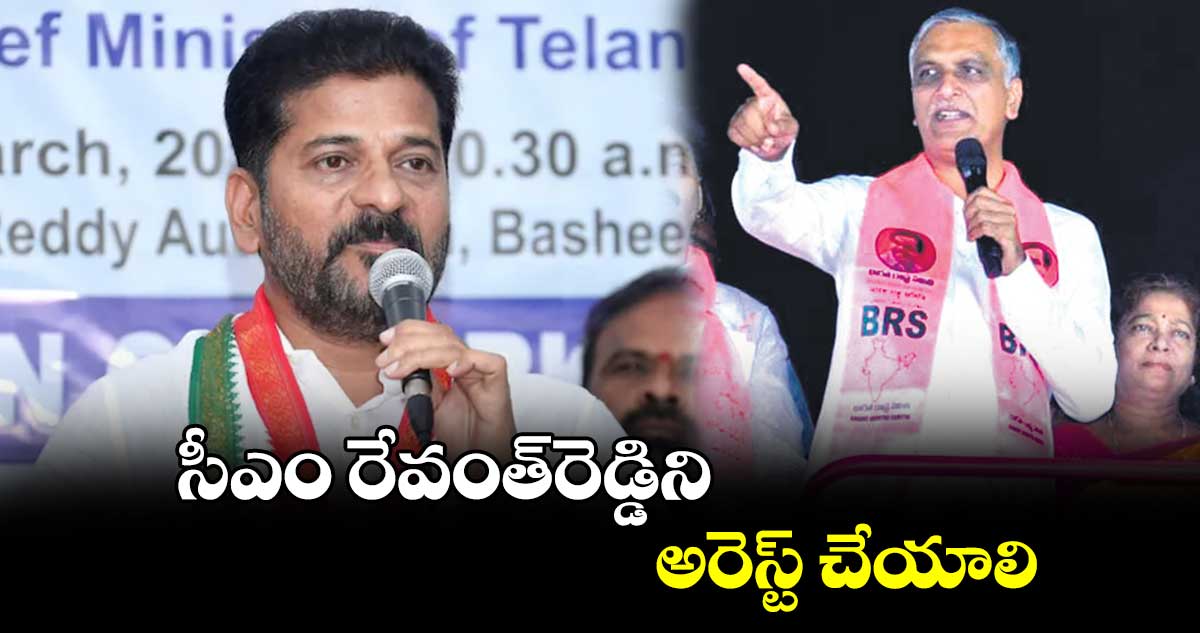 సీఎం రేవంత్‌‌‌‌రెడ్డిని అరెస్ట్‌‌‌‌ చేయాలి:	హరీశ్‌‌‌‌రావు