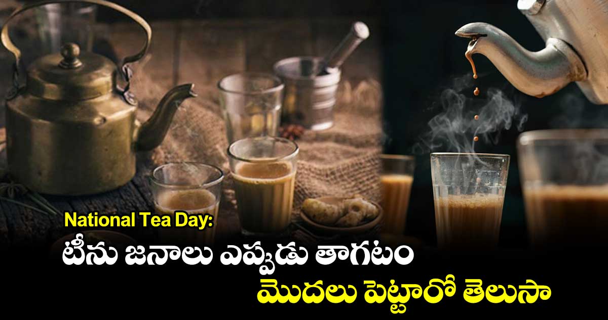 National Tea Day: టీను జనాలు ఎప్పుడు తాగటం మొదలు పెట్టారో తెలుసా..