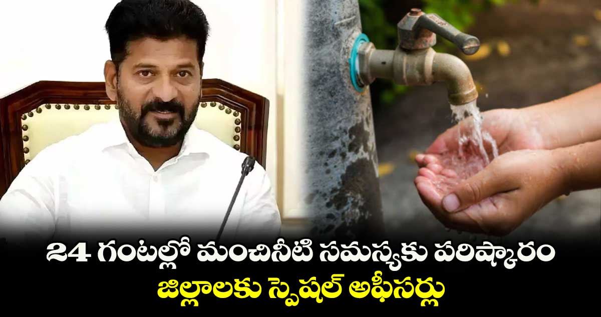 24 గంటల్లో మంచినీటి సమస్యకు పరిష్కారం .. జిల్లాలకు స్పెషల్ అఫీసర్లు 