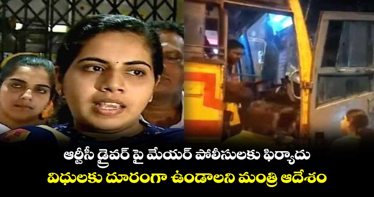 ఆర్టీసీ డ్రైవర్ పై మేయర్ పోలీసులకు ఫిర్యాదు.. విధులకు దూరంగా ఉండాలని మంత్రి ఆదేశం